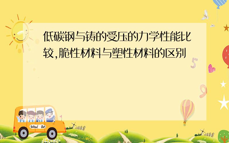 低碳钢与铸的受压的力学性能比较,脆性材料与塑性材料的区别