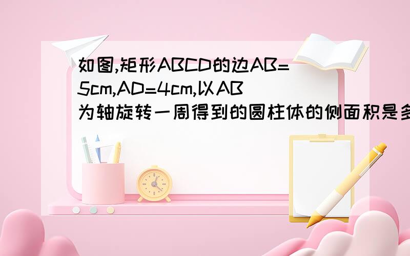 如图,矩形ABCD的边AB=5cm,AD=4cm,以AB为轴旋转一周得到的圆柱体的侧面积是多少平方厘米?