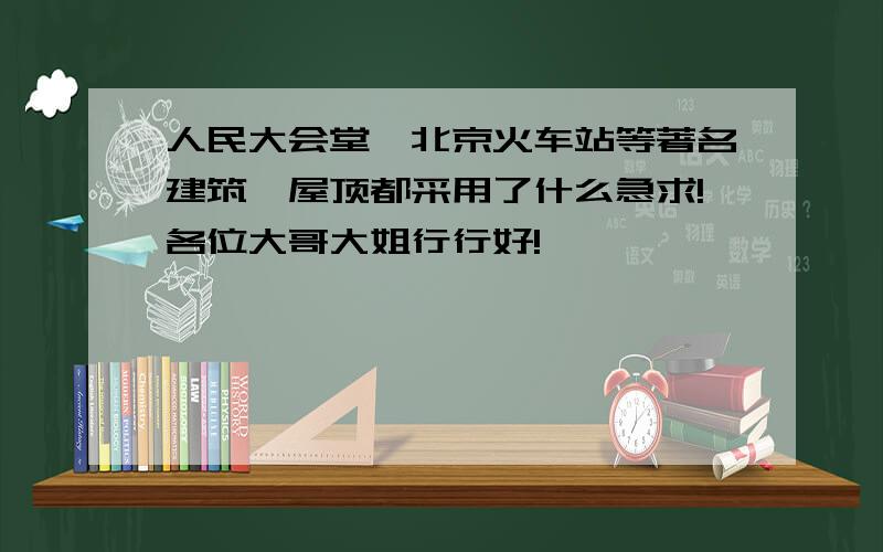 人民大会堂,北京火车站等著名建筑,屋顶都采用了什么急求!各位大哥大姐行行好!