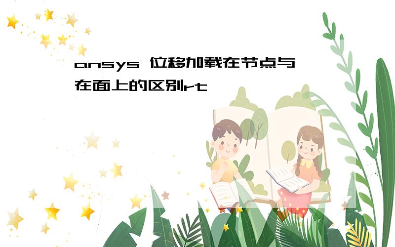 ansys 位移加载在节点与在面上的区别rt