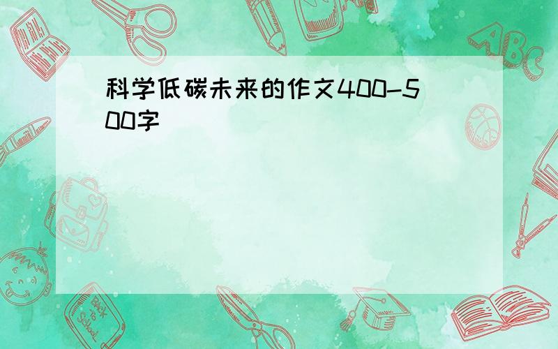 科学低碳未来的作文400-500字