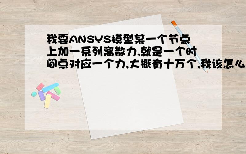 我要ANSYS模型某一个节点上加一系列离散力,就是一个时间点对应一个力,大概有十万个,我该怎么加上去阿?求高手解答,不胜感激!就是ANSYS里的瞬态分析部分,即使是用数据表的形式,我也得一个