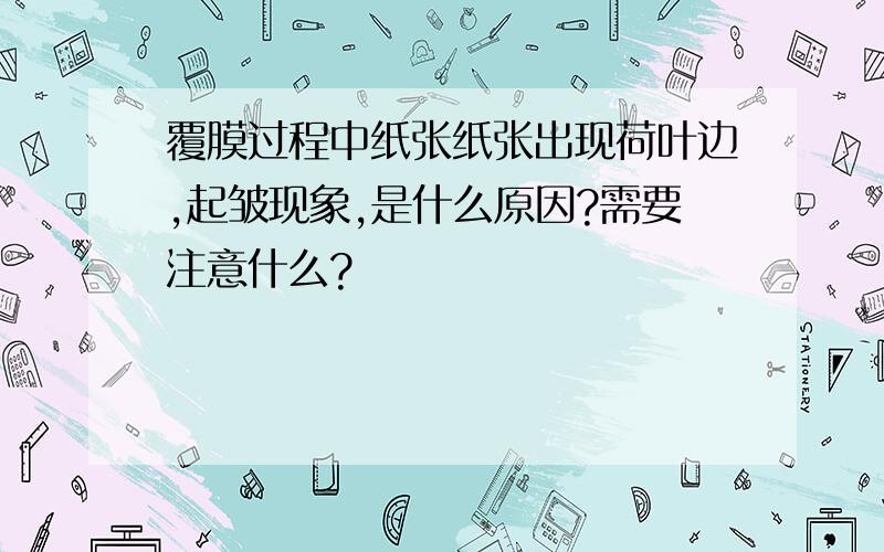 覆膜过程中纸张纸张出现荷叶边,起皱现象,是什么原因?需要注意什么?