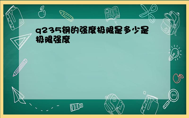 q235钢的强度极限是多少是极限强度