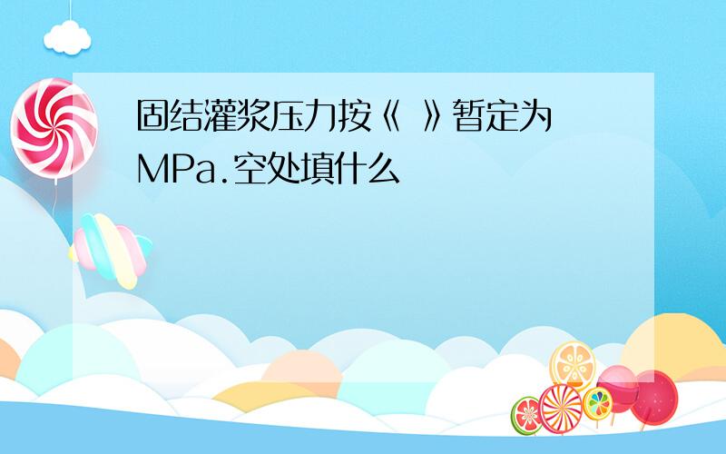 固结灌浆压力按《 》暂定为 MPa.空处填什么