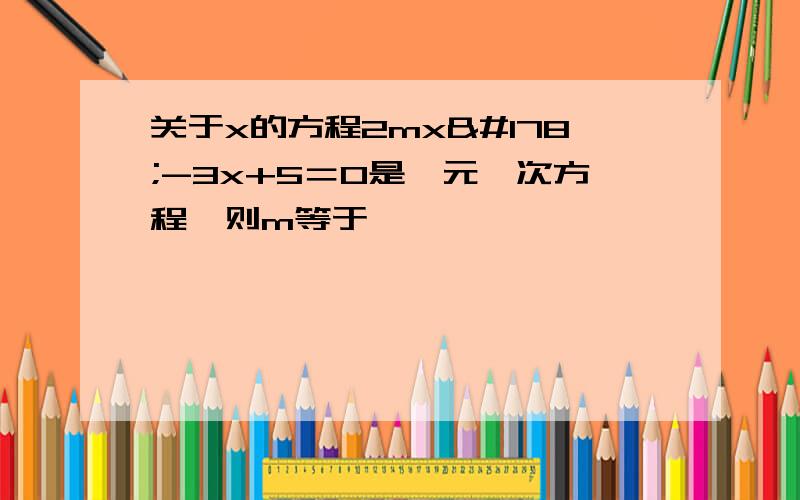 关于x的方程2mx²-3x+5＝0是一元一次方程,则m等于