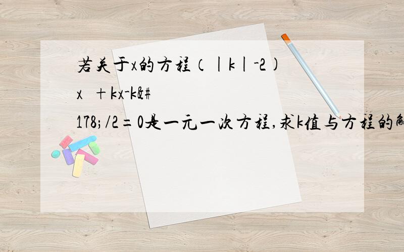 若关于x的方程（|k|-2)x³+kx-k²/2=0是一元一次方程,求k值与方程的解.