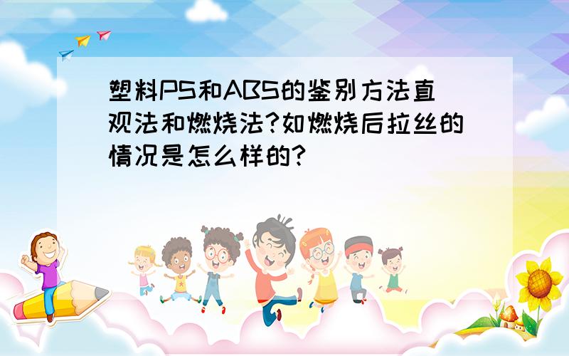 塑料PS和ABS的鉴别方法直观法和燃烧法?如燃烧后拉丝的情况是怎么样的?