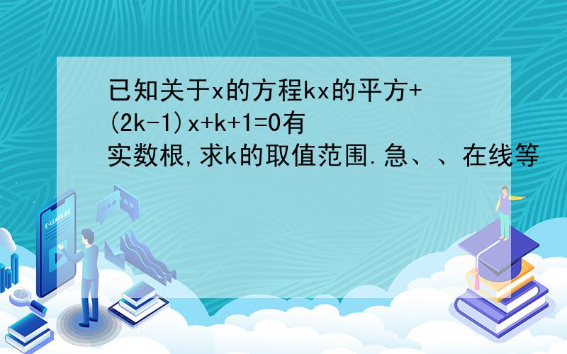 已知关于x的方程kx的平方+(2k-1)x+k+1=0有实数根,求k的取值范围.急、、在线等