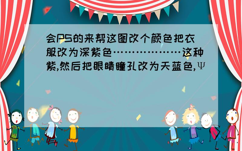 会PS的来帮这图改个颜色把衣服改为深紫色………………这种紫,然后把眼睛瞳孔改为天蓝色,Ψ(｀∀´#)ﾉ眼睛这种颜色