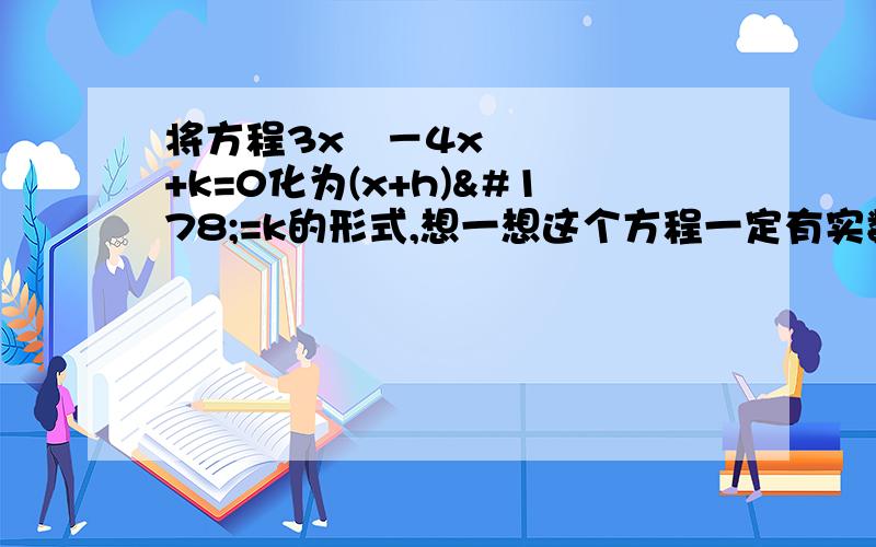 将方程3x²－4x+k=0化为(x+h)²=k的形式,想一想这个方程一定有实数根吗?如果不一定，那么k为何整数时方程有实数根