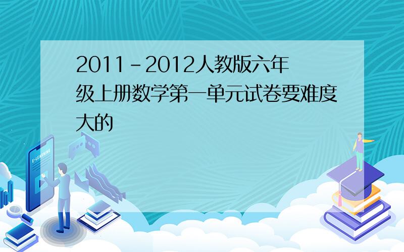 2011-2012人教版六年级上册数学第一单元试卷要难度大的