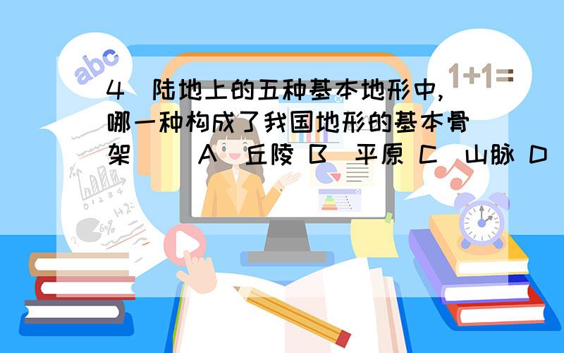 4．陆地上的五种基本地形中,哪一种构成了我国地形的基本骨架（ ）A．丘陵 B．平原 C．山脉 D．高原