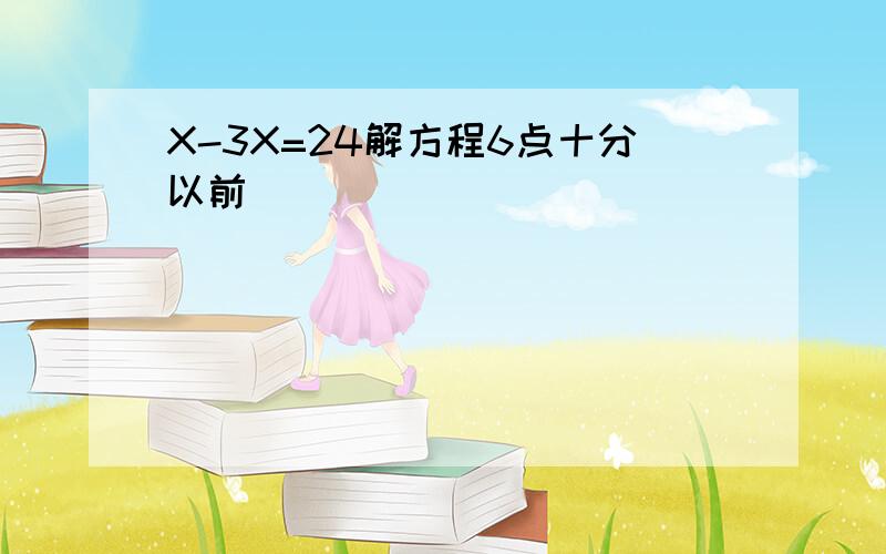 X-3X=24解方程6点十分以前