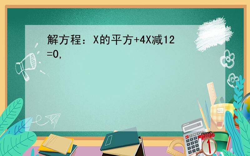 解方程：X的平方+4X减12=0,