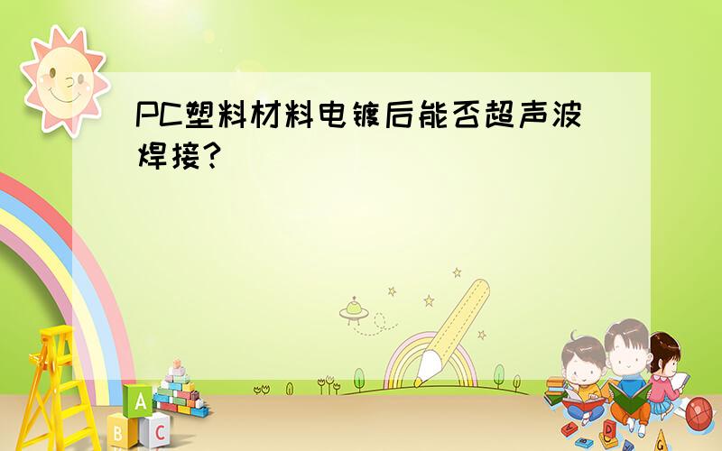 PC塑料材料电镀后能否超声波焊接?