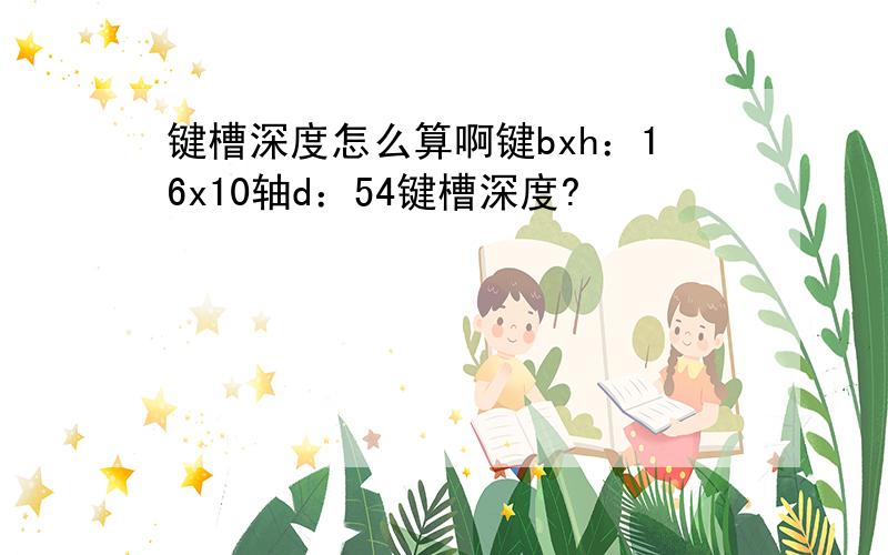 键槽深度怎么算啊键bxh：16x10轴d：54键槽深度?