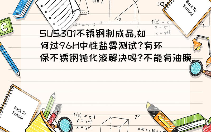 SUS301不锈钢制成品,如何过96H中性盐雾测试?有环保不锈钢钝化液解决吗?不能有油膜.