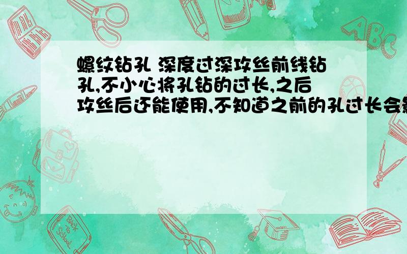 螺纹钻孔 深度过深攻丝前线钻孔,不小心将孔钻的过长,之后攻丝后还能使用,不知道之前的孔过长会影响到使用不