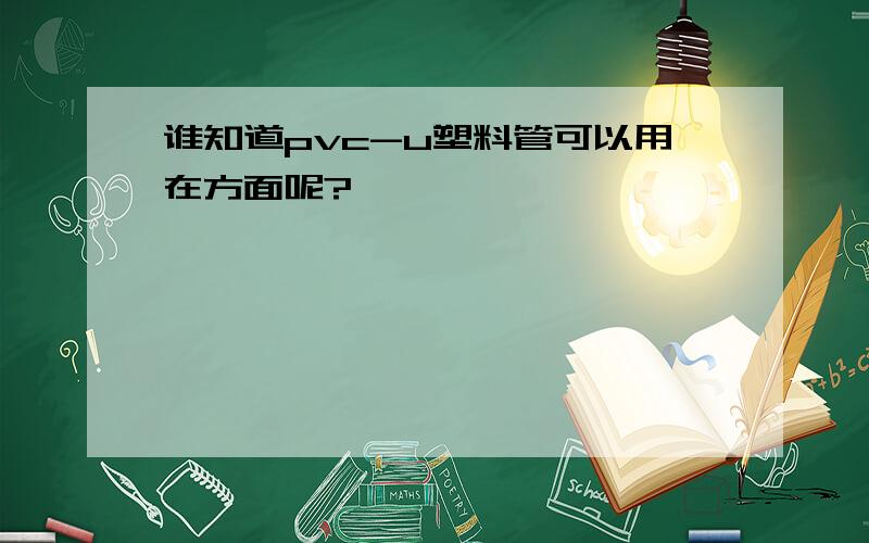 谁知道pvc-u塑料管可以用在方面呢?