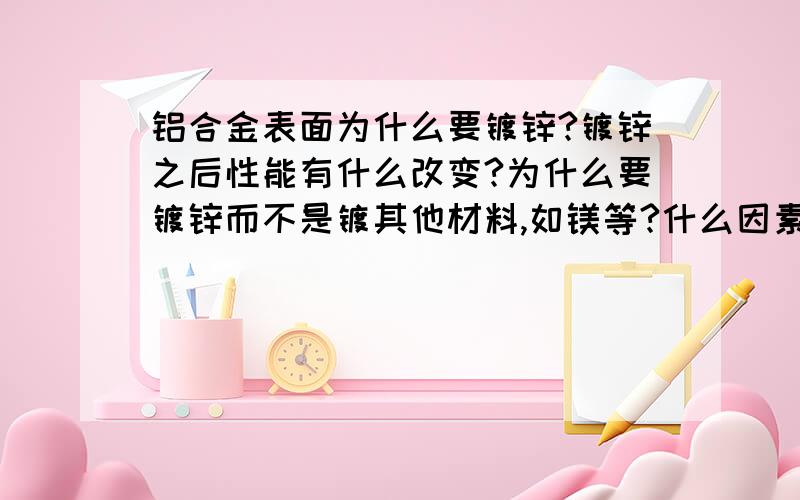 铝合金表面为什么要镀锌?镀锌之后性能有什么改变?为什么要镀锌而不是镀其他材料,如镁等?什么因素能影响镀层厚度?