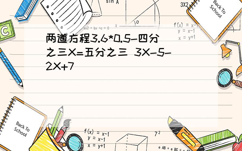 两道方程3.6*0.5-四分之三X=五分之三 3X-5-2X+7