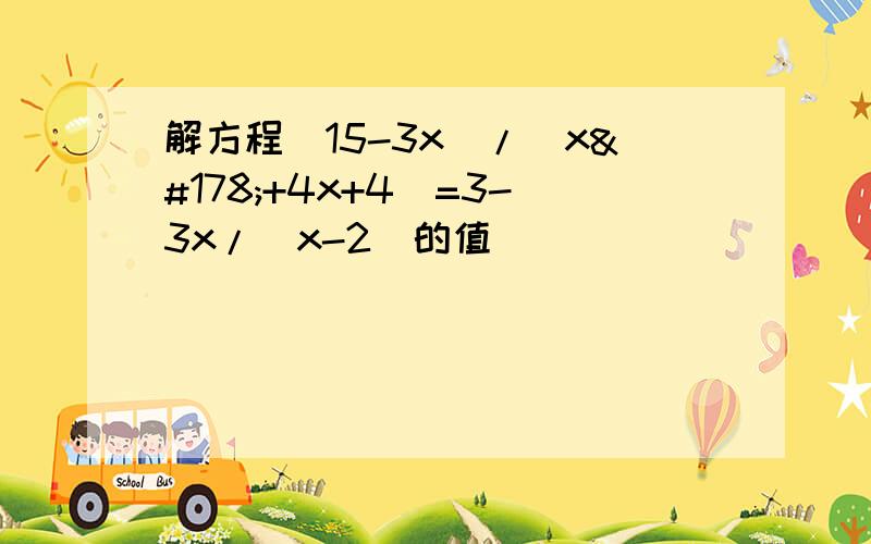 解方程(15-3x)/(x²+4x+4)=3-3x/(x-2)的值