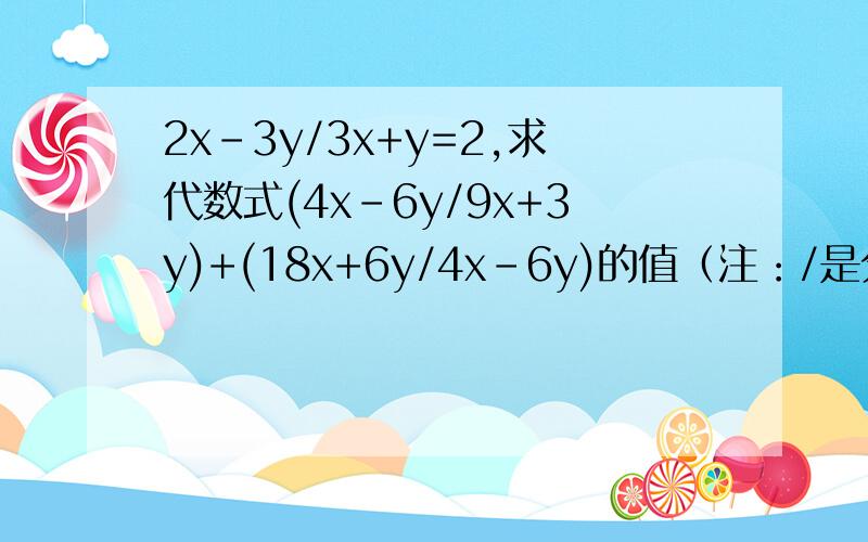 2x-3y/3x+y=2,求代数式(4x-6y/9x+3y)+(18x+6y/4x-6y)的值（注：/是分数线,千万别理解成除号）还有两道题：1.x o 1 2 3 4 5 6 …y 12 12.5 13 13.5 14 14.5 15写出y与x之间的函数关系式.3.生态公园计划在院内的坡地