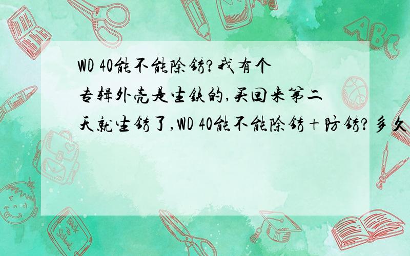 WD 40能不能除锈?我有个专辑外壳是生铁的,买回来第二天就生锈了,WD 40能不能除锈+防锈?多久喷一次?