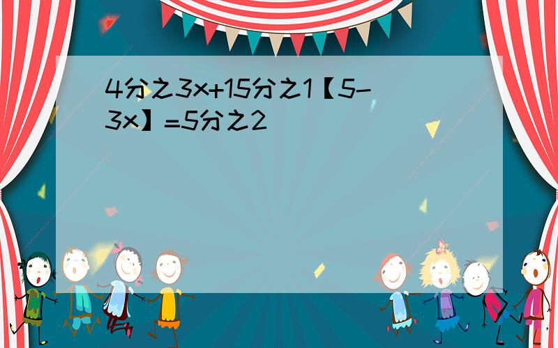 4分之3x+15分之1【5-3x】=5分之2