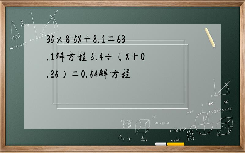 35×8－5X＋8.1＝63.1解方程 5.4÷（X＋0.25）＝0.54解方程