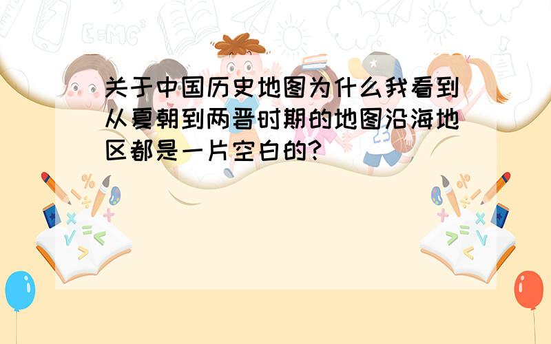 关于中国历史地图为什么我看到从夏朝到两晋时期的地图沿海地区都是一片空白的?