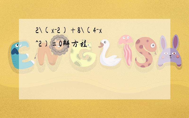 2\(x-2)+8\(4-x^2)=0解方程