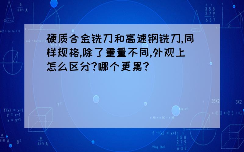 硬质合金铣刀和高速钢铣刀,同样规格,除了重量不同,外观上怎么区分?哪个更黑?