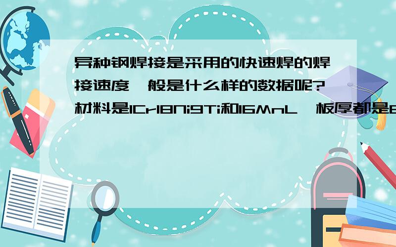 异种钢焊接是采用的快速焊的焊接速度一般是什么样的数据呢?材料是1Cr18Ni9Ti和16MnL,板厚都是6mm,半v型坡口,采用两道焊,手工电弧焊打底,气体保护焊盖面,不知道采用什么样的焊接速度较为合