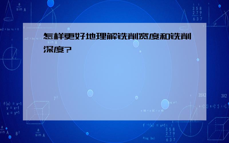 怎样更好地理解铣削宽度和铣削深度?