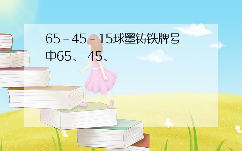 65-45-15球墨铸铁牌号中65、 45、