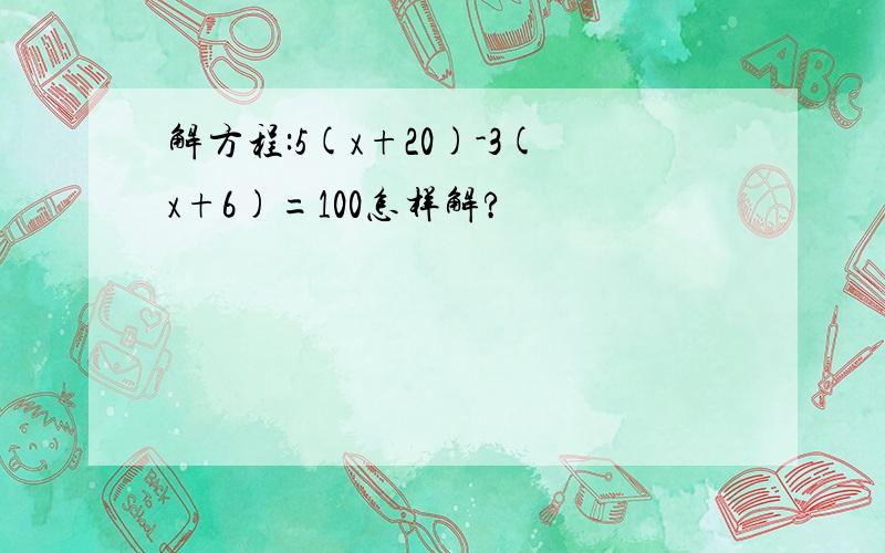 解方程:5(x+20)-3(x+6)=100怎样解?