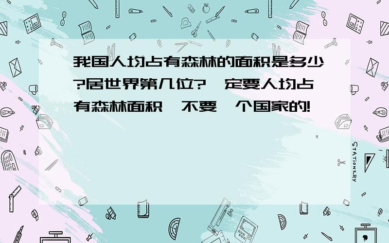 我国人均占有森林的面积是多少?居世界第几位?一定要人均占有森林面积,不要一个国家的!