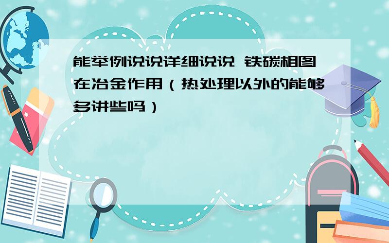 能举例说说详细说说 铁碳相图在冶金作用（热处理以外的能够多讲些吗）