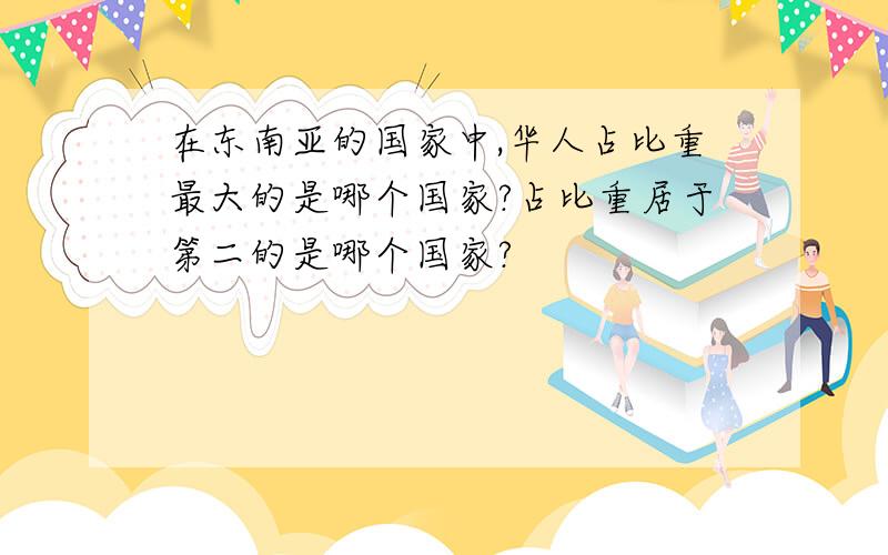 在东南亚的国家中,华人占比重最大的是哪个国家?占比重居于第二的是哪个国家?