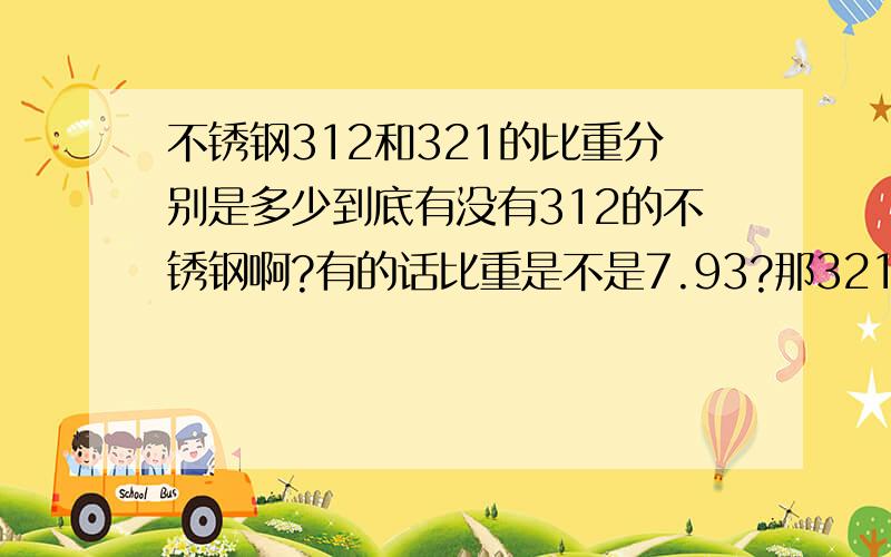 不锈钢312和321的比重分别是多少到底有没有312的不锈钢啊?有的话比重是不是7.93?那321的比重呢?是否也是7.93?