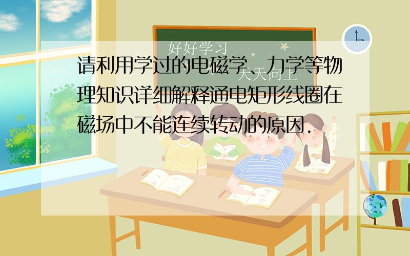 请利用学过的电磁学、力学等物理知识详细解释通电矩形线圈在磁场中不能连续转动的原因.