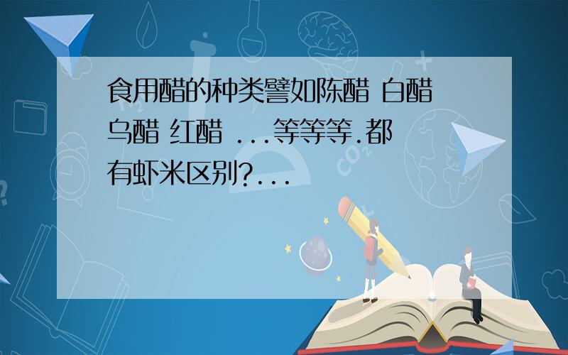 食用醋的种类譬如陈醋 白醋 乌醋 红醋 ...等等等.都有虾米区别?...