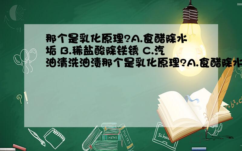 那个是乳化原理?A.食醋除水垢 B.稀盐酸除铁锈 C.汽油清洗油渍那个是乳化原理?A.食醋除水垢 B.稀盐酸除铁锈 C.汽油清洗油渍 D.洗洁精除油渍 E.纯碱(Na2CO3)除油污