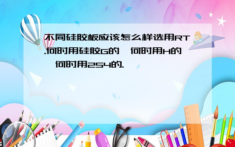 不同硅胶板应该怎么样选用RT.何时用硅胶G的,何时用H的,何时用254的.