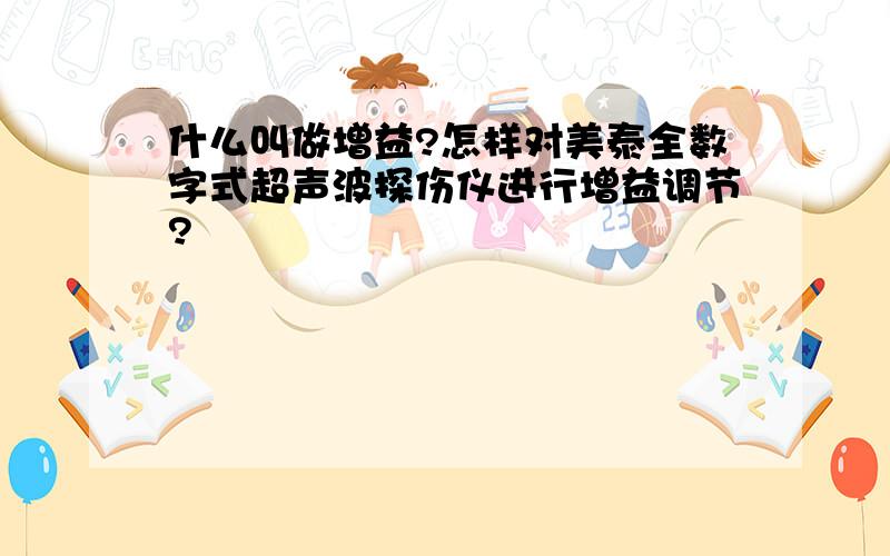 什么叫做增益?怎样对美泰全数字式超声波探伤仪进行增益调节?