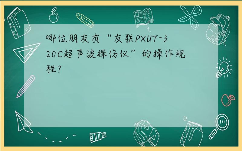 哪位朋友有“友联PXUT-320C超声波探伤仪”的操作规程?