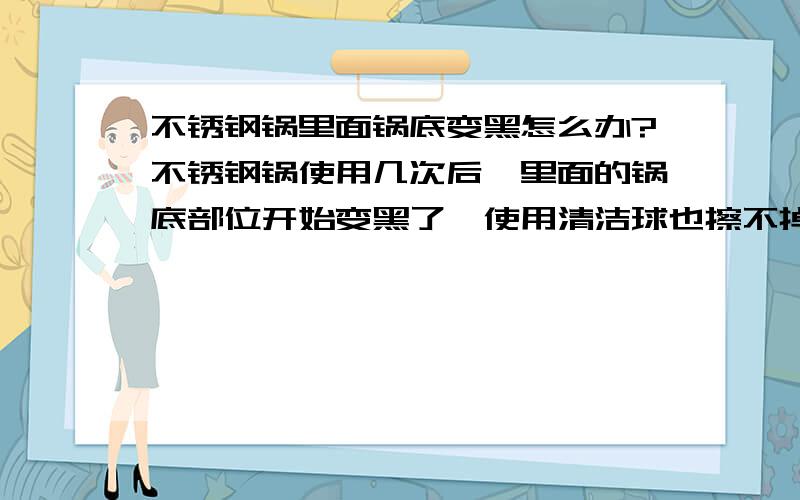 不锈钢锅里面锅底变黑怎么办?不锈钢锅使用几次后,里面的锅底部位开始变黑了,使用清洁球也擦不掉,怎么去掉?