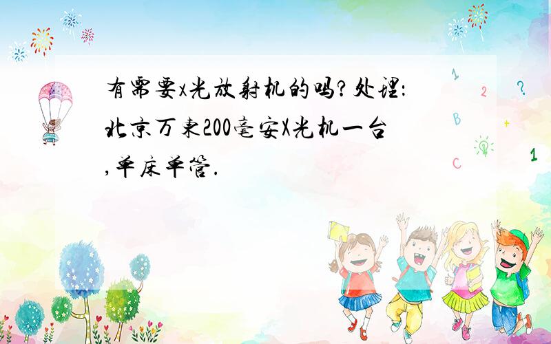 有需要x光放射机的吗?处理：北京万东200毫安X光机一台,单床单管.